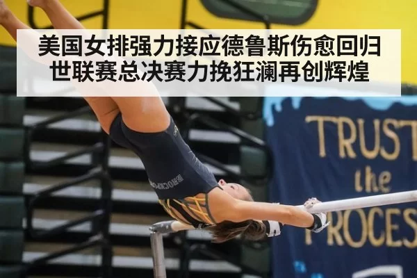美国女排强力接应德鲁斯伤愈回归世联赛总决赛力挽狂澜再创辉煌