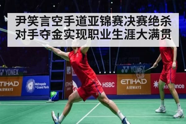尹笑言空手道亚锦赛决赛绝杀对手夺金实现职业生涯大满贯