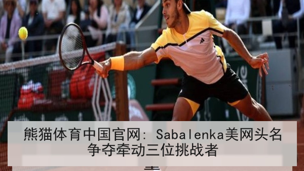 熊猫体育中国官网: Sabalenka美网头名争夺牵动三位挑战者