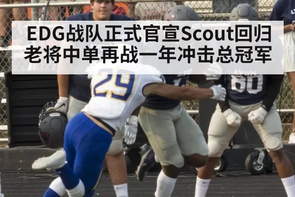 EDG战队正式官宣Scout回归老将中单再战一年冲击总冠军