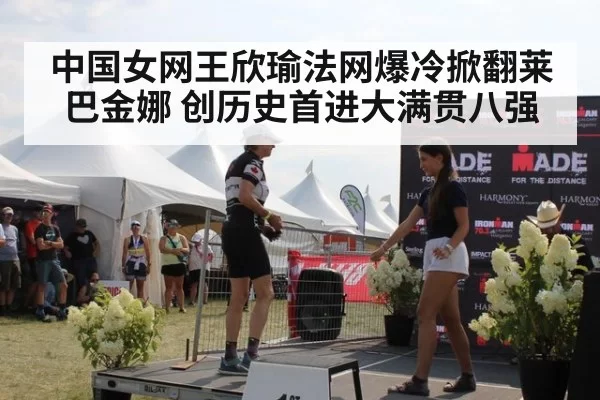 中国女网王欣瑜法网爆冷掀翻莱巴金娜 创历史首进大满贯八强