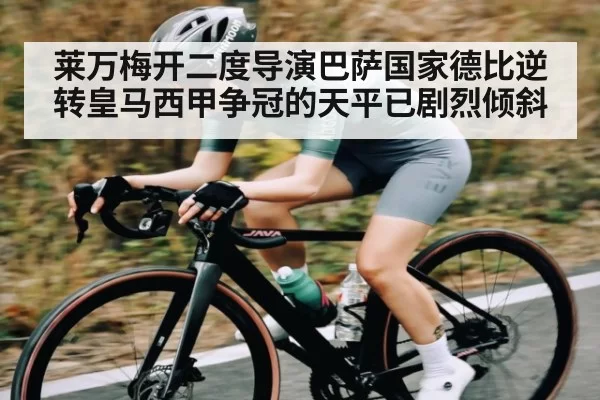 莱万梅开二度导演巴萨国家德比逆转皇马西甲争冠的天平已剧烈倾斜