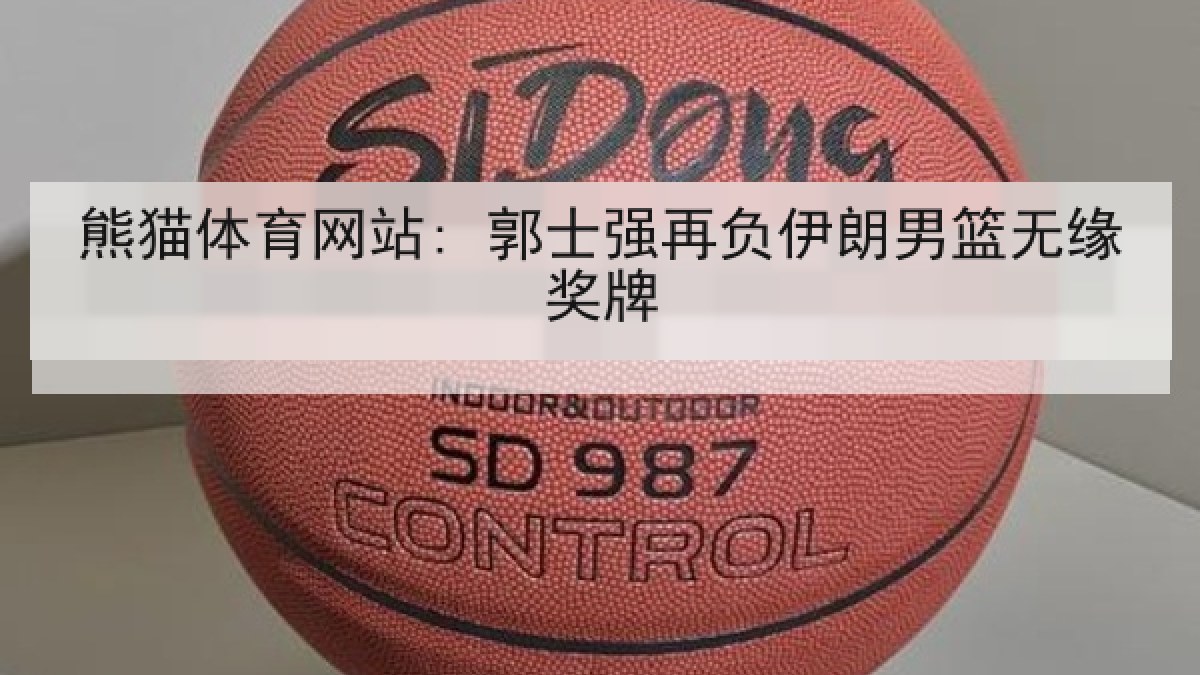 熊猫体育网站: 郭士强再负伊朗男篮无缘奖牌 熊猫体育网站: 郭士强再负伊朗男篮无缘奖牌