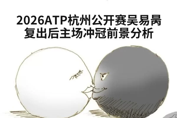 2026ATP杭州公开赛吴易昺复出后主场冲冠前景分析